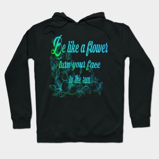 Be like a flower, turn your face to the sun flower Lovers Gift Hoodie